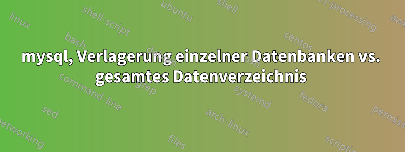 mysql, Verlagerung einzelner Datenbanken vs. gesamtes Datenverzeichnis