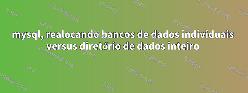 mysql, realocando bancos de dados individuais versus diretório de dados inteiro