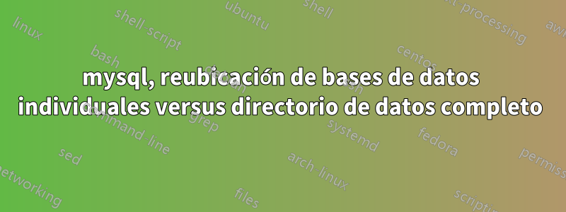 mysql, reubicación de bases de datos individuales versus directorio de datos completo