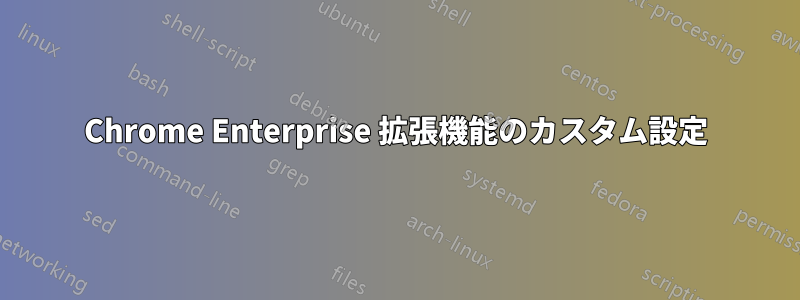 Chrome Enterprise 拡張機能のカスタム設定