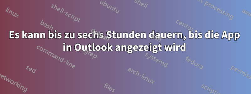 Es kann bis zu sechs Stunden dauern, bis die App in Outlook angezeigt wird