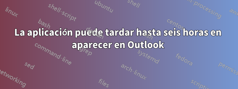 La aplicación puede tardar hasta seis horas en aparecer en Outlook