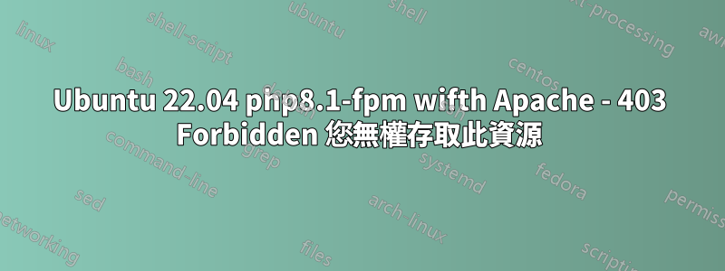 Ubuntu 22.04 php8.1-fpm wifth Apache - 403 Forbidden 您無權存取此資源