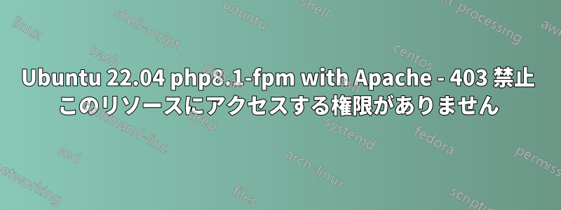 Ubuntu 22.04 php8.1-fpm with Apache - 403 禁止 このリソースにアクセスする権限がありません