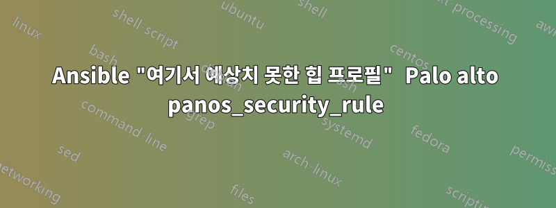 Ansible "여기서 예상치 못한 힙 프로필" Palo alto panos_security_rule