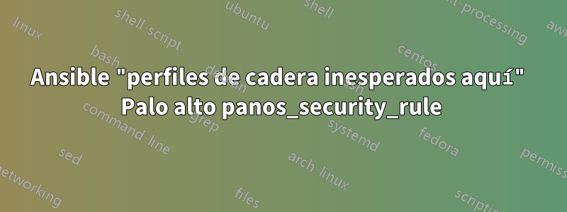 Ansible "perfiles de cadera inesperados aquí" Palo alto panos_security_rule