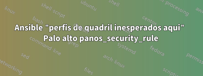 Ansible "perfis de quadril inesperados aqui" Palo alto panos_security_rule