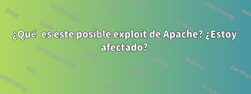 ¿Qué es este posible exploit de Apache? ¿Estoy afectado?