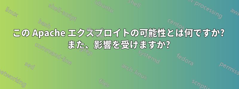 この Apache エクスプロイトの可能性とは何ですか? また、影響を受けますか?