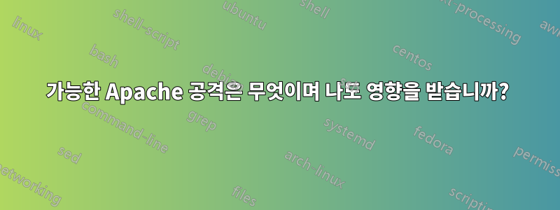 가능한 Apache 공격은 무엇이며 나도 영향을 받습니까?