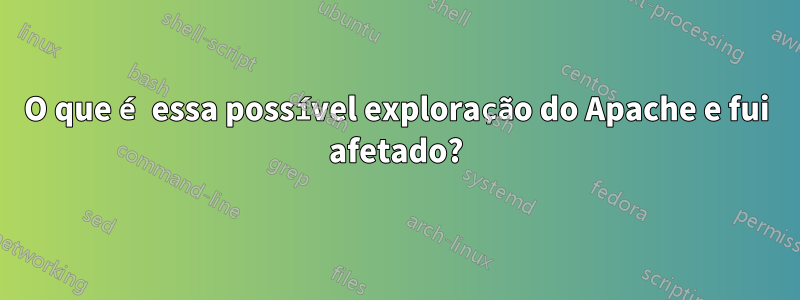 O que é essa possível exploração do Apache e fui afetado?