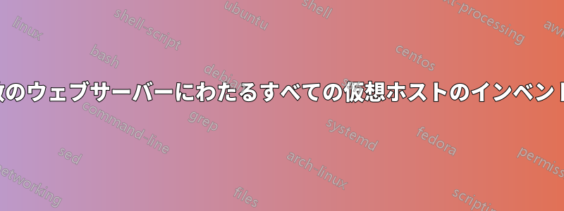 複数のウェブサーバーにわたるすべての仮想ホストのインベントリ