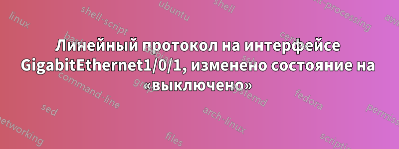 Линейный протокол на интерфейсе GigabitEthernet1/0/1, изменено состояние на «выключено»