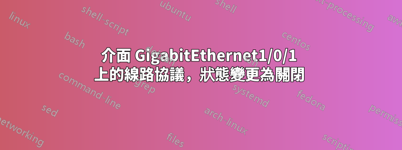 介面 GigabitEthernet1/0/1 上的線路協議，狀態變更為關閉