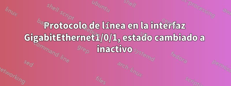 Protocolo de línea en la interfaz GigabitEthernet1/0/1, estado cambiado a inactivo