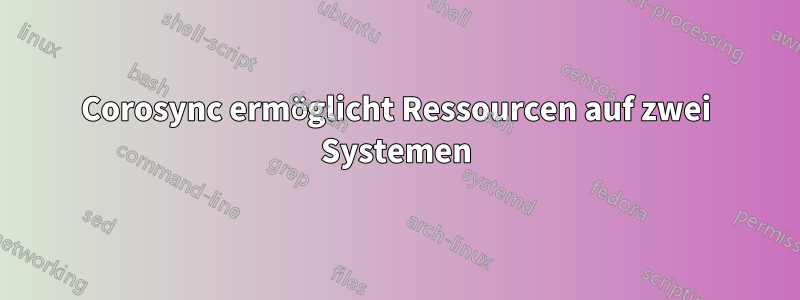 Corosync ermöglicht Ressourcen auf zwei Systemen