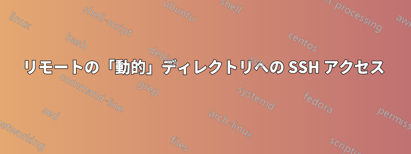 リモートの「動的」ディレクトリへの SSH アクセス