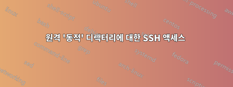 원격 '동적' 디렉터리에 대한 SSH 액세스