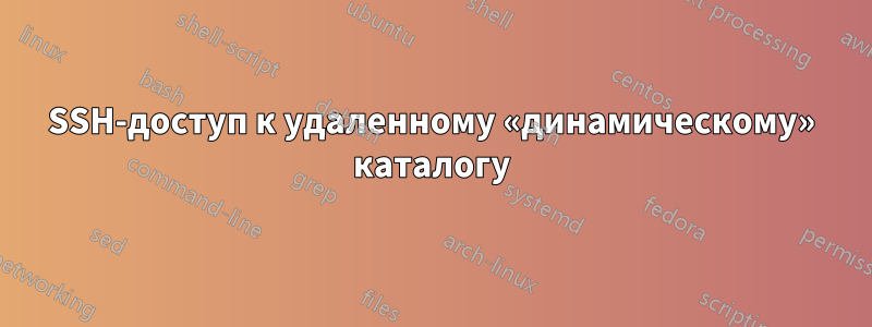 SSH-доступ к удаленному «динамическому» каталогу