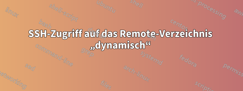 SSH-Zugriff auf das Remote-Verzeichnis „dynamisch“