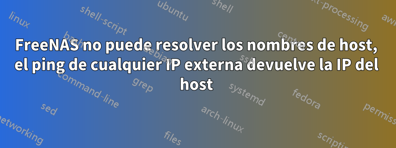 FreeNAS no puede resolver los nombres de host, el ping de cualquier IP externa devuelve la IP del host