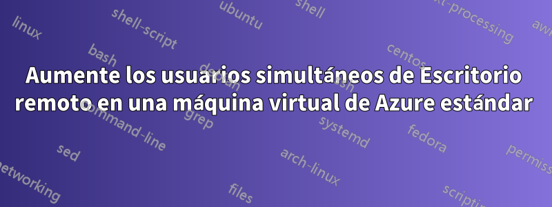 Aumente los usuarios simultáneos de Escritorio remoto en una máquina virtual de Azure estándar