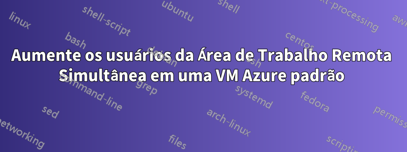 Aumente os usuários da Área de Trabalho Remota Simultânea em uma VM Azure padrão