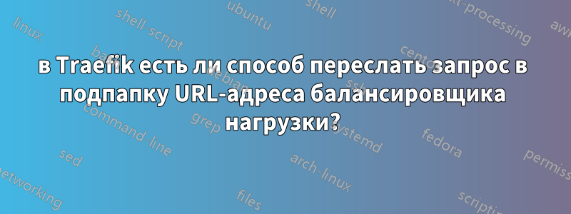 в Traefik есть ли способ переслать запрос в подпапку URL-адреса балансировщика нагрузки?