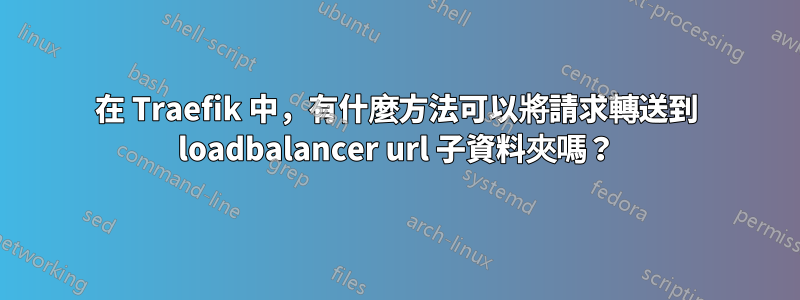 在 Traefik 中，有什麼方法可以將請求轉送到 loadbalancer url 子資料夾嗎？