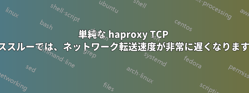 単純な haproxy TCP パススルーでは、ネットワーク転送速度が非常に遅くなります。