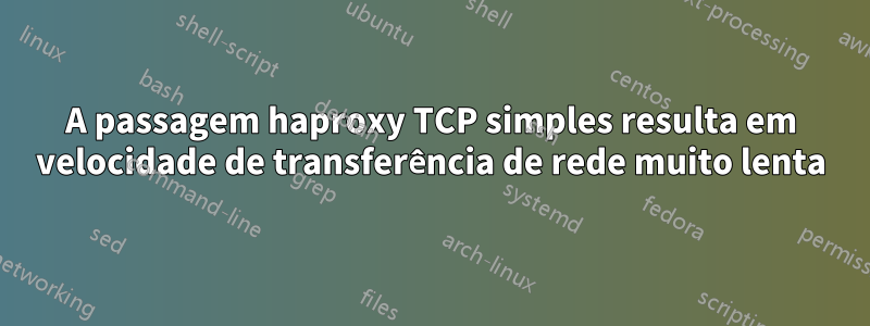 A passagem haproxy TCP simples resulta em velocidade de transferência de rede muito lenta