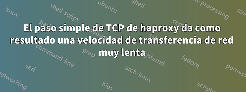 El paso simple de TCP de haproxy da como resultado una velocidad de transferencia de red muy lenta