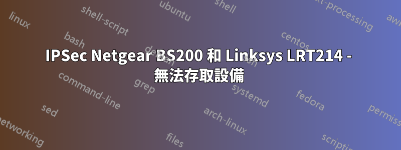 IPSec Netgear BS200 和 Linksys LRT214 - 無法存取設備