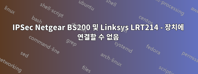 IPSec Netgear BS200 및 Linksys LRT214 - 장치에 연결할 수 없음