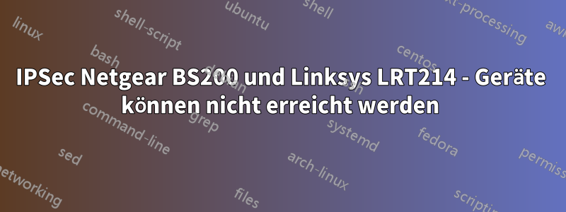 IPSec Netgear BS200 und Linksys LRT214 - Geräte können nicht erreicht werden