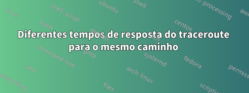 Diferentes tempos de resposta do traceroute para o mesmo caminho