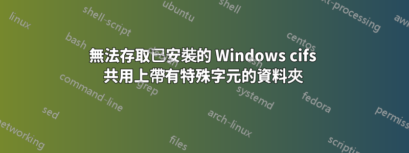 無法存取已安裝的 Windows cifs 共用上帶有特殊字元的資料夾