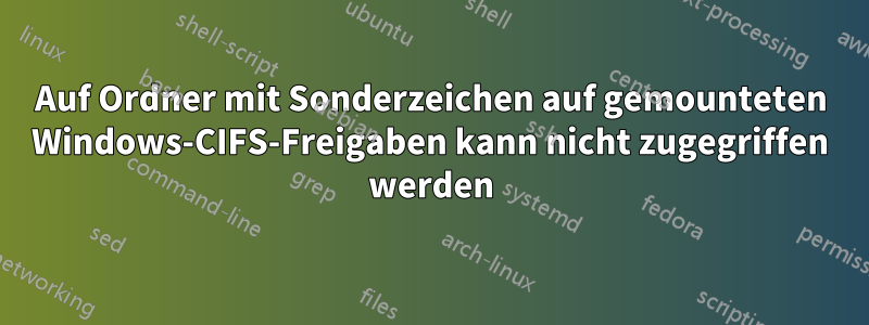 Auf Ordner mit Sonderzeichen auf gemounteten Windows-CIFS-Freigaben kann nicht zugegriffen werden