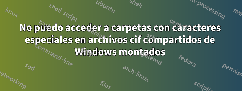 No puedo acceder a carpetas con caracteres especiales en archivos cif compartidos de Windows montados