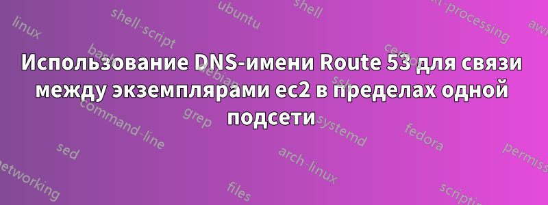 Использование DNS-имени Route 53 для связи между экземплярами ec2 в пределах одной подсети