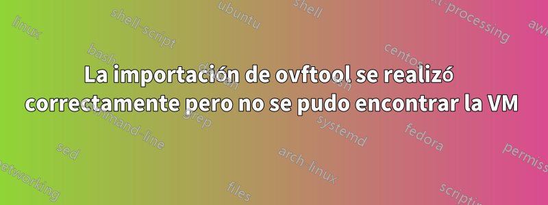 La importación de ovftool se realizó correctamente pero no se pudo encontrar la VM