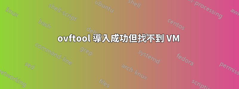 ovftool 導入成功但找不到 VM