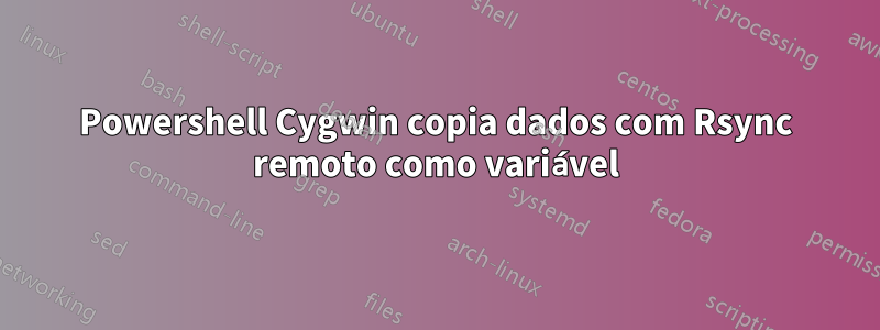 Powershell Cygwin copia dados com Rsync remoto como variável