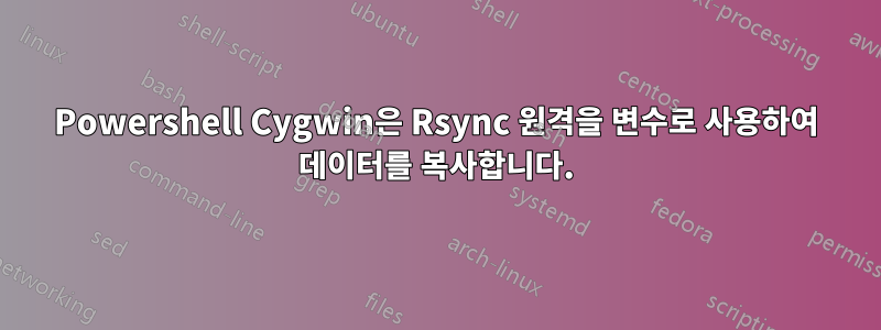 Powershell Cygwin은 Rsync 원격을 변수로 사용하여 데이터를 복사합니다.