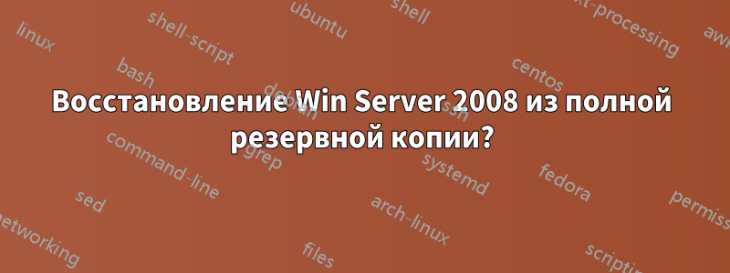 Восстановление Win Server 2008 из полной резервной копии?