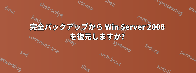 完全バックアップから Win Server 2008 を復元しますか?