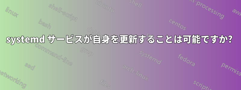 systemd サービスが自身を更新することは可能ですか?