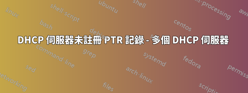 DHCP 伺服器未註冊 PTR 記錄 - 多個 DHCP 伺服器