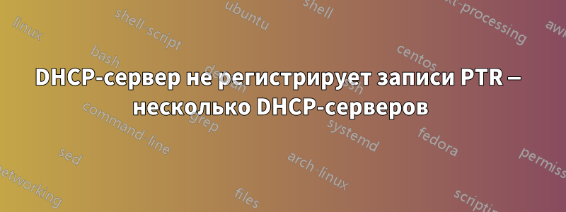 DHCP-сервер не регистрирует записи PTR — несколько DHCP-серверов