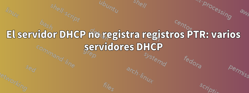 El servidor DHCP no registra registros PTR: varios servidores DHCP